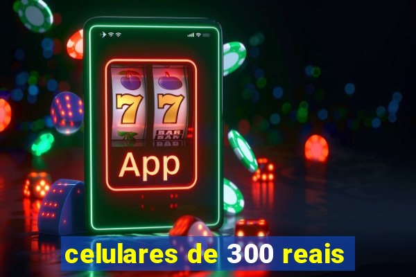 celulares de 300 reais